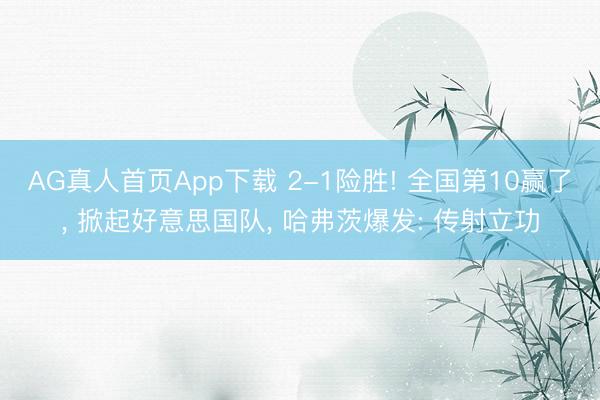 AG真人首页App下载 2-1险胜! 全国第10赢了， 掀起好意思国队， 哈弗茨爆发: 传射立功