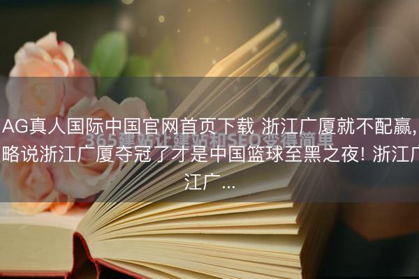 AG真人国际中国官网首页下载 浙江广厦就不配赢， 大略说浙江广厦夺冠了才是中国篮球至黑之夜! 浙江广...
