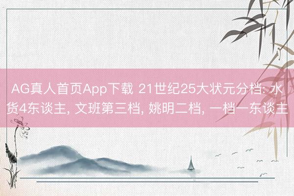 AG真人首页App下载 21世纪25大状元分档: 水货4东谈主， 文班第三档， 姚明二档， 一档一东谈主