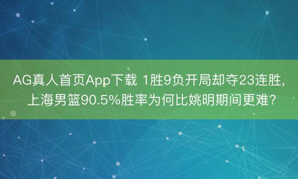 AG真人首页App下载 1胜9负开局却夺23连胜， 上海男篮90.5%胜率为何比姚明期间更难?