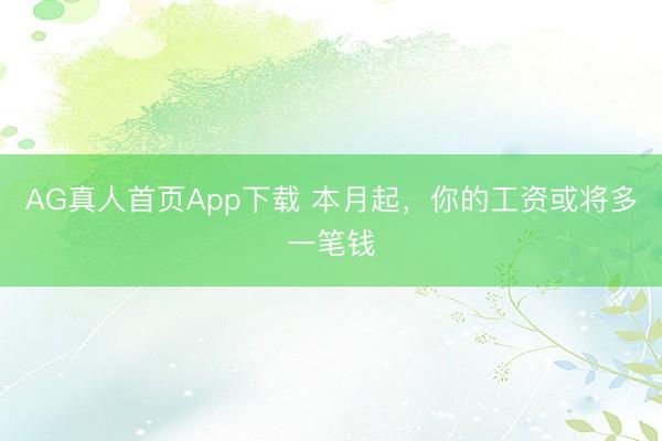 AG真人首页App下载 本月起，你的工资或将多一笔钱