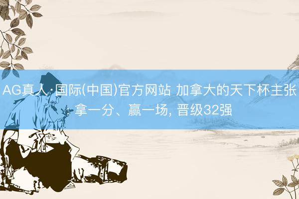 AG真人·国际(中国)官方网站 加拿大的天下杯主张: 拿一分、赢一场， 晋级32强