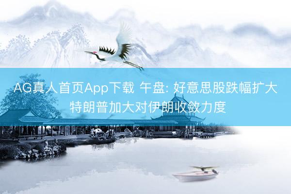 AG真人首页App下载 午盘: 好意思股跌幅扩大 特朗普加大对伊朗收敛力度