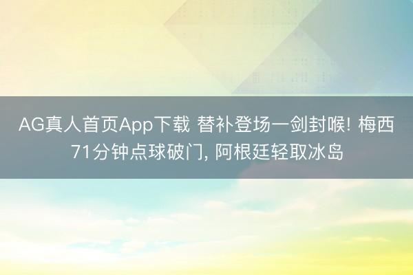 AG真人首页App下载 替补登场一剑封喉! 梅西71分钟点球破门, 阿根廷轻取冰岛