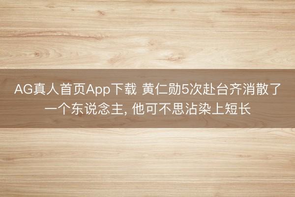 AG真人首页App下载 黄仁勋5次赴台齐消散了一个东说念主， 他可不思沾染上短长