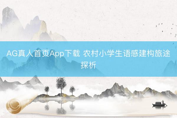 AG真人首页App下载 农村小学生语感建构旅途探析