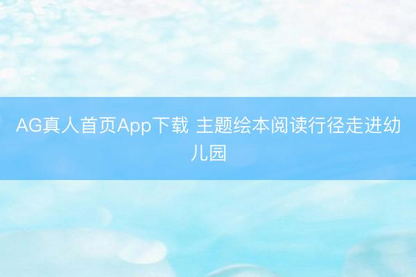 AG真人首页App下载 主题绘本阅读行径走进幼儿园