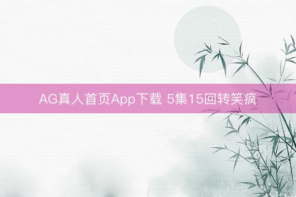 AG真人首页App下载 5集15回转笑疯