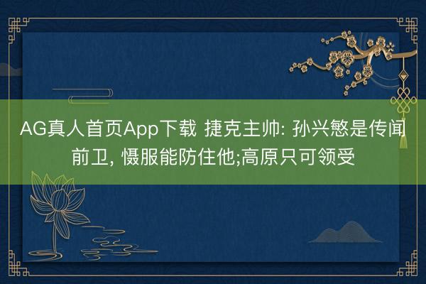 AG真人首页App下载 捷克主帅: 孙兴慜是传闻前卫， 慑服能防住他;高原只可领受