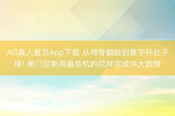 AG真人首页App下载 从颅骨翻脸到寰宇杯处子球! 希门尼斯用最危机的花样完成伟大救赎