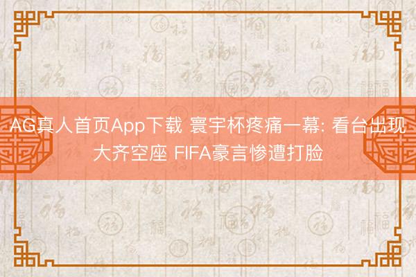AG真人首页App下载 寰宇杯疼痛一幕: 看台出现大齐空座 FIFA豪言惨遭打脸