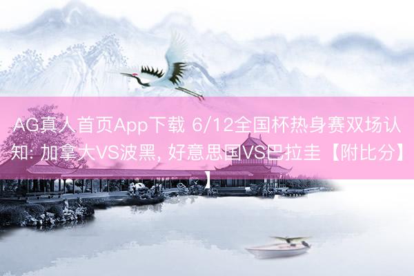 AG真人首页App下载 6/12全国杯热身赛双场认知: 加拿大VS波黑, 好意思国VS巴拉圭【附比分】