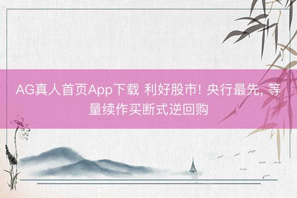 AG真人首页App下载 利好股市! 央行最先， 等量续作买断式逆回购