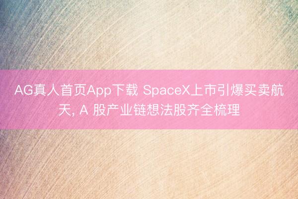 AG真人首页App下载 SpaceX上市引爆买卖航天， A 股产业链想法股齐全梳理