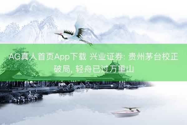 AG真人首页App下载 兴业证券: 贵州茅台校正破局， 轻舟已过万重山