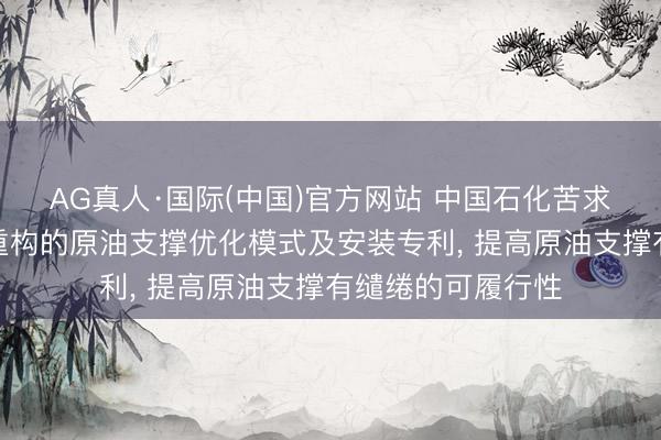 AG真人·国际(中国)官方网站 中国石化苦求基于多周期理解重构的原油支撑优化模式及安装专利， 提高原油支撑有缱绻的可履行性