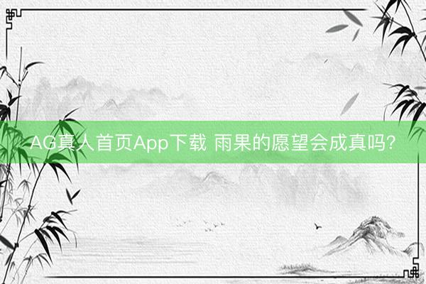 AG真人首页App下载 雨果的愿望会成真吗？