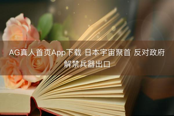 AG真人首页App下载 日本宇宙聚首 反对政府解禁兵器出口