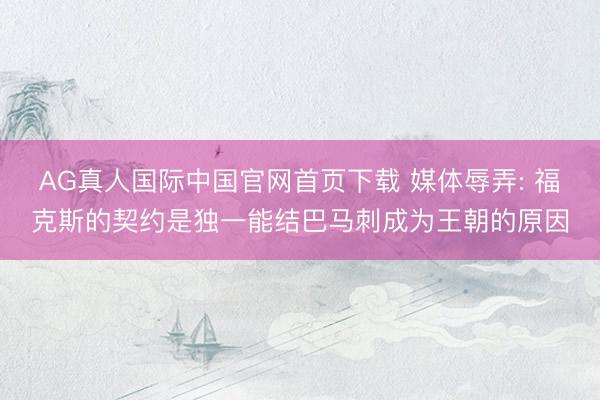 AG真人国际中国官网首页下载 媒体辱弄: 福克斯的契约是独一能结巴马刺成为王朝的原因