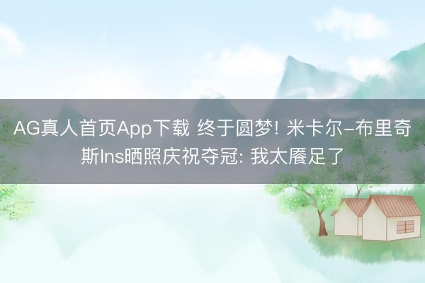 AG真人首页App下载 终于圆梦! 米卡尔-布里奇斯Ins晒照庆祝夺冠: 我太餍足了