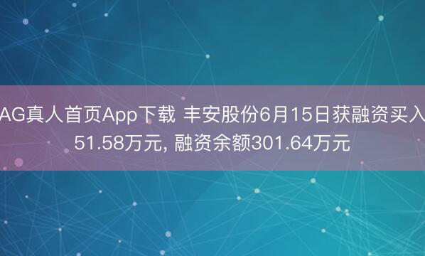 AG真人首页App下载 丰安股份6月15日获融资买入51.58万元， 融资余额301.64万元