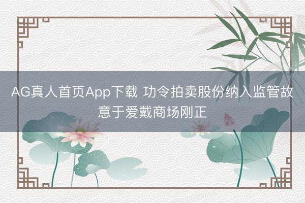 AG真人首页App下载 功令拍卖股份纳入监管故意于爱戴商场刚正