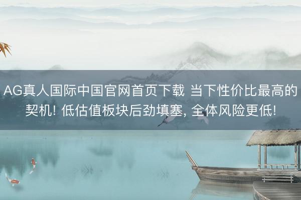 AG真人国际中国官网首页下载 当下性价比最高的契机! 低估值板块后劲填塞， 全体风险更低!