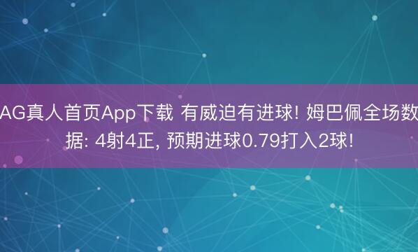 AG真人首页App下载 有威迫有进球! 姆巴佩全场数据: 4射4正， 预期进球0.79打入2球!