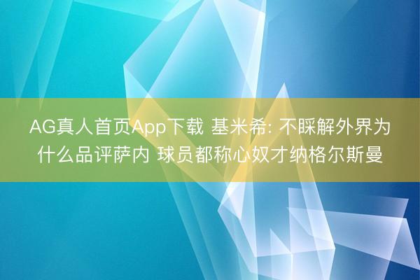 AG真人首页App下载 基米希: 不睬解外界为什么品评萨内 球员都称心奴才纳格尔斯曼