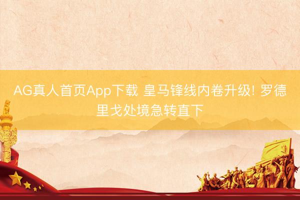 AG真人首页App下载 皇马锋线内卷升级! 罗德里戈处境急转直下