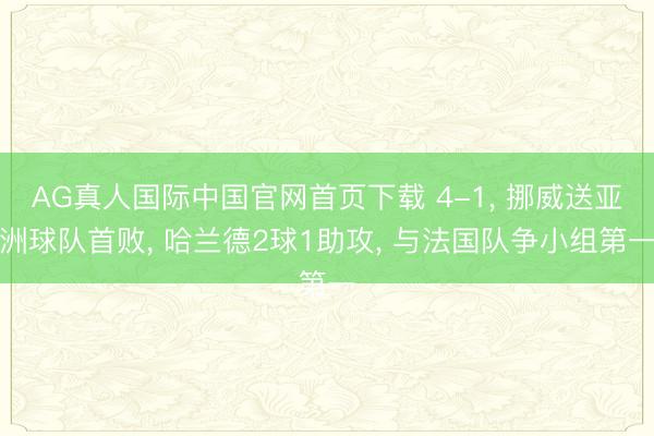 AG真人国际中国官网首页下载 4-1， 挪威送亚洲球队首败， 哈兰德2球1助攻， 与法国队争小组第一