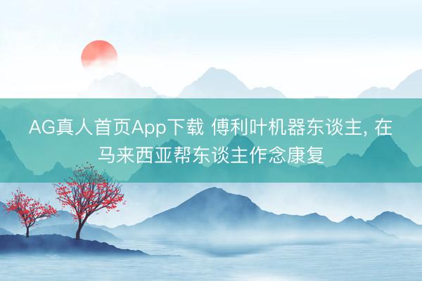 AG真人首页App下载 傅利叶机器东谈主， 在马来西亚帮东谈主作念康复